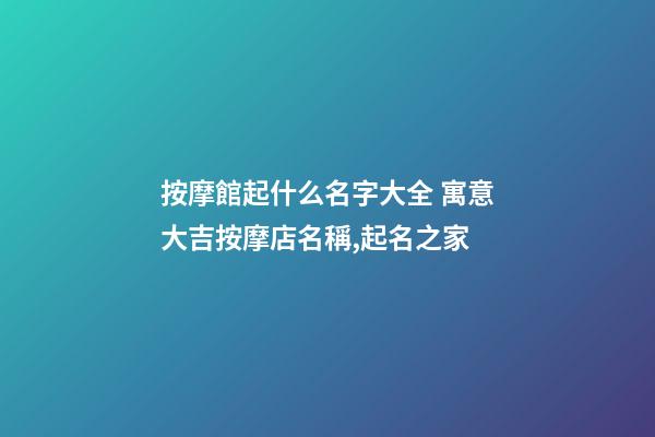 按摩館起什么名字大全 寓意大吉按摩店名稱,起名之家-第1張-店鋪起名-玄機派